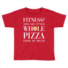 fitness? more like fitness whole pizza inside my mouth Toddler T-shirt