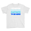 i stopped playing fortnite to be here Youth Tee