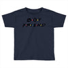 boyfriend friends tv show parody Toddler T-shirt