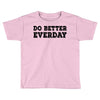 do better everday Toddler T-shirt