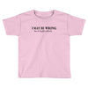 i may be wrong Toddler T-shirt