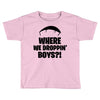 where we droppin' boys Toddler T-shirt