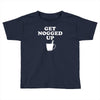 get nogged up funny Toddler T-shirt