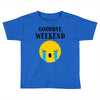 goodbye weekend Toddler T-shirt