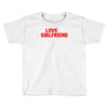 i love my girlfriend Toddler T-shirt