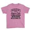 i never dreamed i would be a super cute caregiver but here i am killin Youth Tee