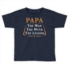 papa the man the myth the legend Toddler T-shirt