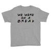 we were on a break Youth Tee