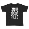 i'm not crazy cause i take the right pills Toddler T-shirt