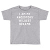 i am my ancestors' wildest dreams Toddler T-shirt