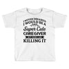 i never dreamed i would be a super cute caregiver but here i am killin Toddler T-shirt