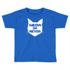 meow or never cat Toddler T-shirt