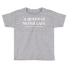 a queen is never late Toddler T-shirt