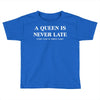 a queen is never late Toddler T-shirt