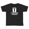 i pooped today Toddler T-shirt