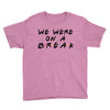 we were on a break Youth Tee