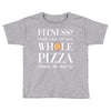 fitness? more like fitness whole pizza inside my mouth Toddler T-shirt