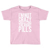 i'm not crazy cause i take the right pills Toddler T-shirt