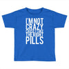 i'm not crazy cause i take the right pills Toddler T-shirt