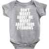 don't worry about me worry about your eyebrows Baby Onesie