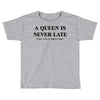 a queen is never late Toddler T-shirt