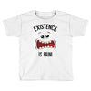 existnece is pain Toddler T-shirt
