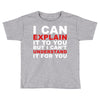 i can explain it to you but i can't understand it for you Toddler T-shirt