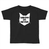 meow or never cat Toddler T-shirt