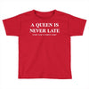 a queen is never late Toddler T-shirt